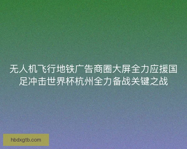 无人机飞行地铁广告商圈大屏全力应援国足冲击世界杯杭州全力备战关键之战