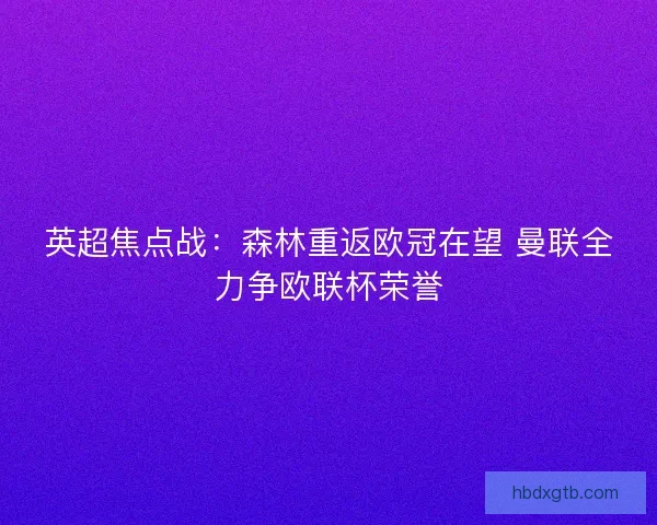 英超焦点战：森林重返欧冠在望 曼联全力争欧联杯荣誉
