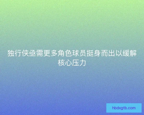 独行侠亟需更多角色球员挺身而出以缓解核心压力