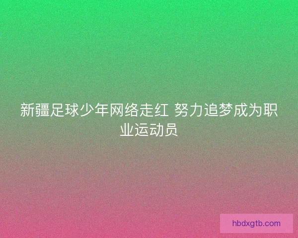 新疆足球少年网络走红 努力追梦成为职业运动员