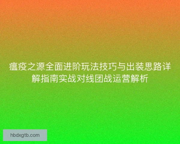 瘟疫之源全面进阶玩法技巧与出装思路详解指南实战对线团战运营解析