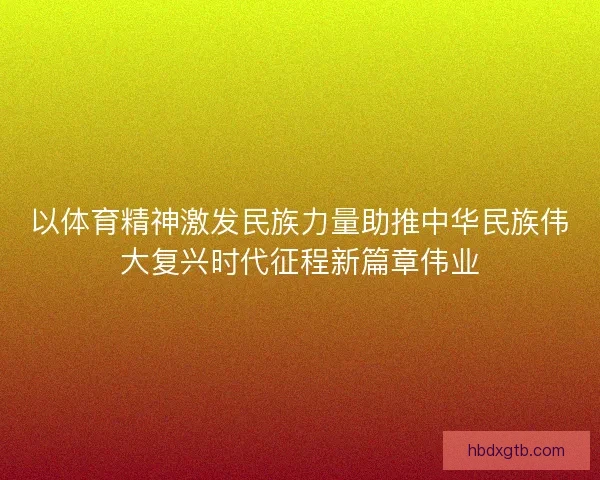 以体育精神激发民族力量助推中华民族伟大复兴时代征程新篇章伟业