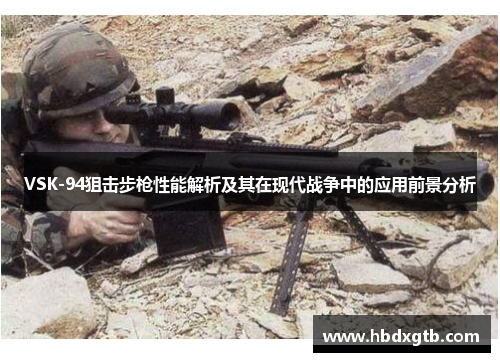 VSK-94狙击步枪性能解析及其在现代战争中的应用前景分析