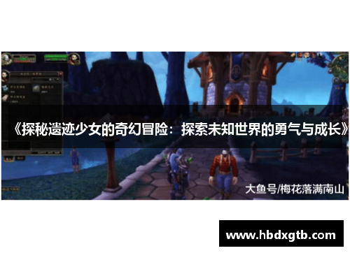 《探秘遗迹少女的奇幻冒险：探索未知世界的勇气与成长》