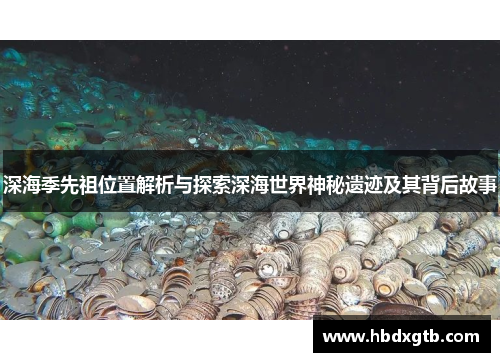 深海季先祖位置解析与探索深海世界神秘遗迹及其背后故事